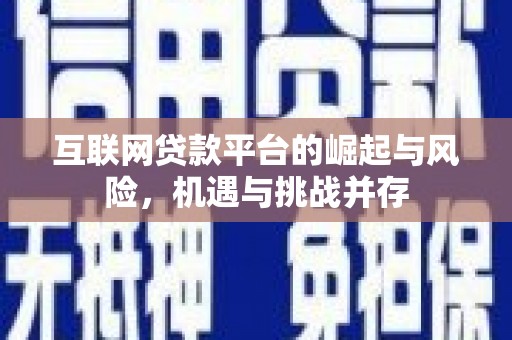 福安互联网贷款平台的崛起与风险，机遇与挑战并存