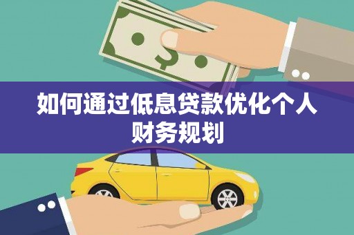 福安如何通过低息贷款优化个人财务规划