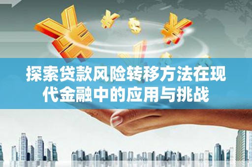 福安探索贷款风险转移方法在现代金融中的应用与挑战