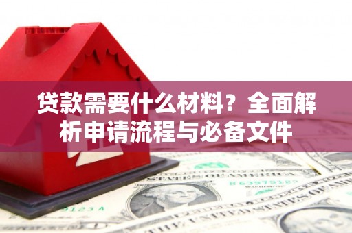 福安贷款需要什么材料？全面解析申请流程与必备文件