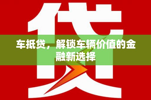 福安车抵贷，解锁车辆价值的金融新选择