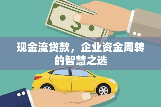 福安现金流贷款，企业资金周转的智慧之选