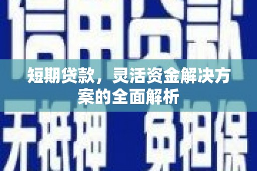 福安短期贷款，灵活资金解决方案的全面解析