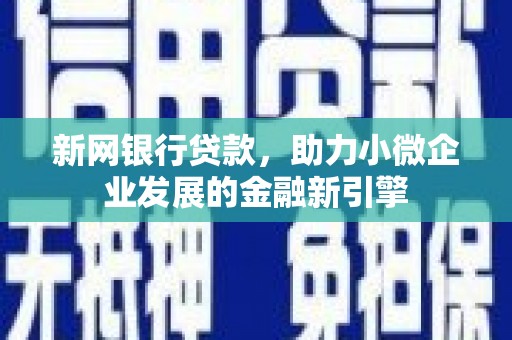福安新网银行贷款，助力小微企业发展的金融新引擎