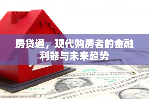 福安房贷通，现代购房者的金融利器与未来趋势