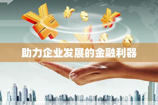 福安助力企业发展的金融利器