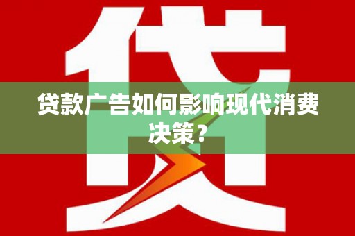 福安贷款广告如何影响现代消费决策？