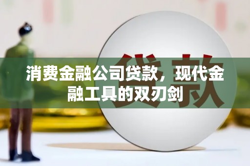 福安消费金融公司贷款，现代金融工具的双刃剑
