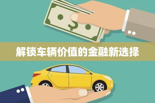 福安解锁车辆价值的金融新选择