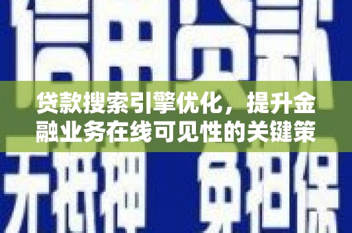 福安贷款搜索引擎优化，提升金融业务在线可见性的关键策略