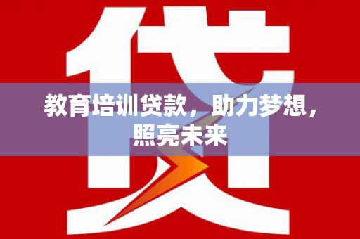 福安教育培训贷款，助力梦想，照亮未来