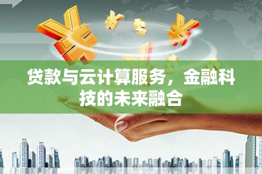 福安贷款与云计算服务，金融科技的未来融合