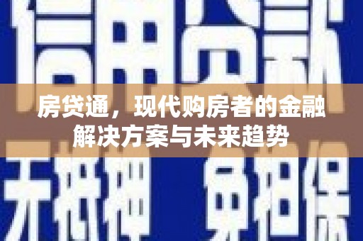 福安房贷通，现代购房者的金融解决方案与未来趋势