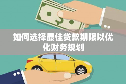福安如何选择最佳贷款期限以优化财务规划