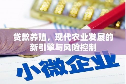 福安贷款养殖，现代农业发展的新引擎与风险控制