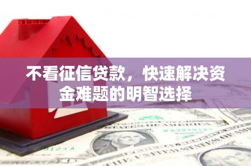福安不看征信贷款，快速解决资金难题的明智选择