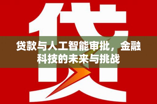 福安贷款与人工智能审批，金融科技的未来与挑战