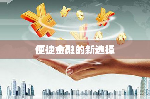 福安便捷金融的新选择