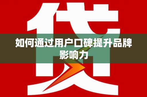 福安如何通过用户口碑提升品牌影响力