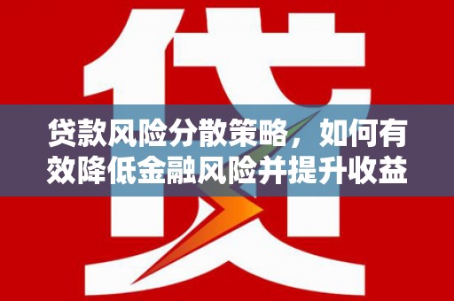 福安贷款风险分散策略，如何有效降低金融风险并提升收益