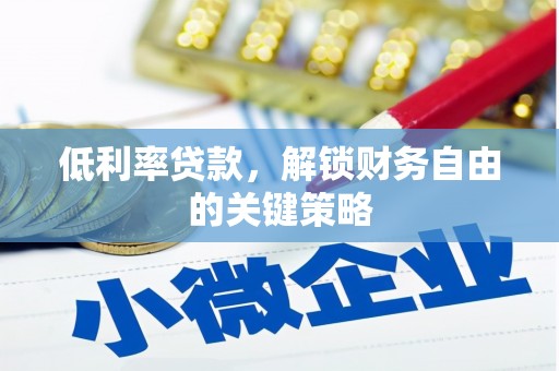 福安低利率贷款，解锁财务自由的关键策略
