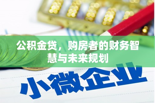 福安公积金贷，购房者的财务智慧与未来规划