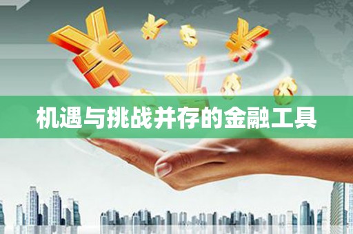 福安机遇与挑战并存的金融工具