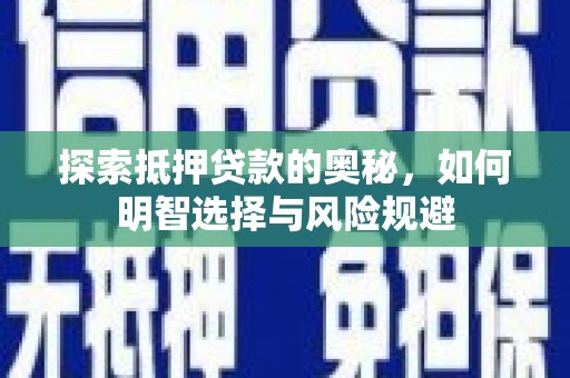 福安探索抵押贷款的奥秘，如何明智选择与风险规避