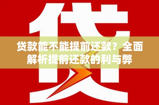 福安贷款能不能提前还款？全面解析提前还款的利与弊