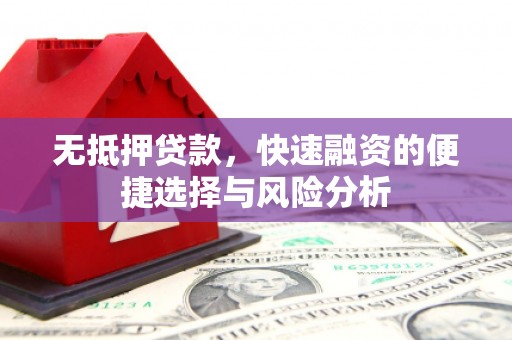 福安无抵押贷款，快速融资的便捷选择与风险分析