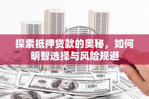 福安探索抵押贷款的奥秘，如何明智选择与风险规避