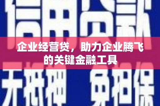 福安企业经营贷，助力企业腾飞的关键金融工具