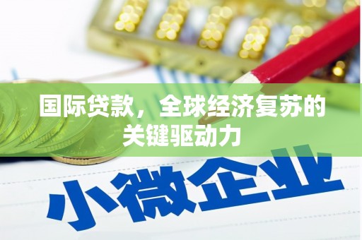 福安国际贷款，全球经济复苏的关键驱动力