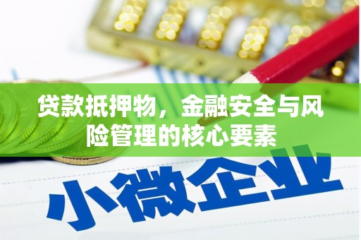 福安贷款抵押物，金融安全与风险管理的核心要素