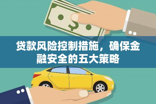 福安贷款风险控制措施，确保金融安全的五大策略