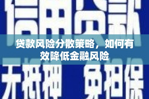 福安贷款风险分散策略，如何有效降低金融风险
