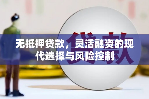 福安无抵押贷款，灵活融资的现代选择与风险控制