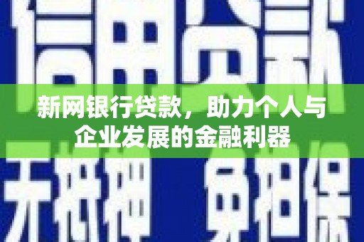 福安新网银行贷款，助力个人与企业发展的金融利器