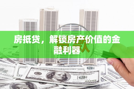 福安房抵贷，解锁房产价值的金融利器