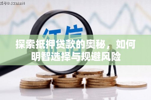 福安探索抵押贷款的奥秘，如何明智选择与规避风险