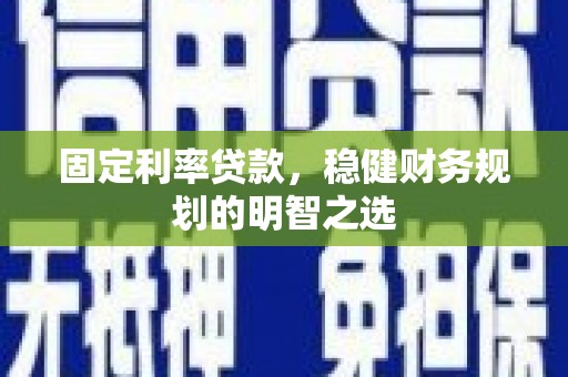 福安固定利率贷款，稳健财务规划的明智之选