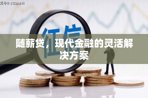 福安随薪贷，现代金融的灵活解决方案