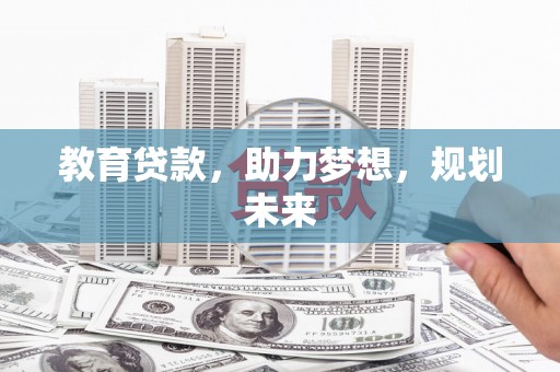 福安教育贷款，助力梦想，规划未来