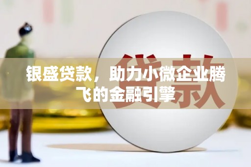 福安银盛贷款，助力小微企业腾飞的金融引擎