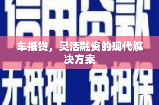 福安车抵贷，灵活融资的现代解决方案