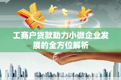福安工商户贷款助力小微企业发展的全方位解析
