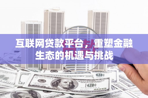 福安互联网贷款平台，重塑金融生态的机遇与挑战