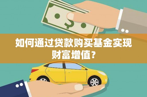 福安如何通过贷款购买基金实现财富增值？