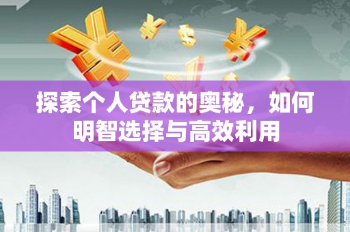 福安探索个人贷款的奥秘，如何明智选择与高效利用