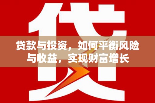 福安贷款与投资，如何平衡风险与收益，实现财富增长
